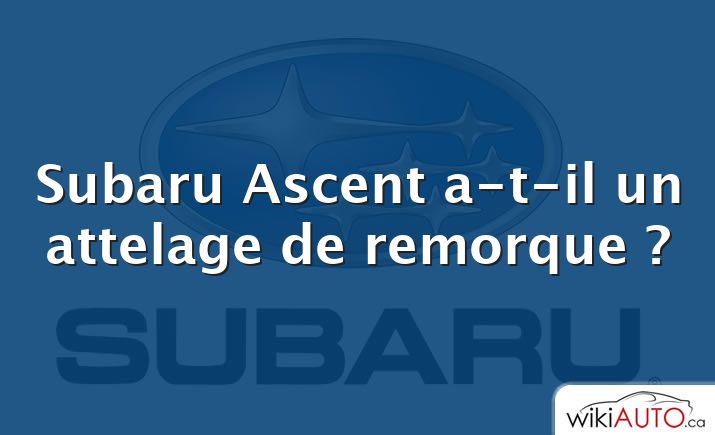 Subaru Ascent a-t-il un attelage de remorque ?